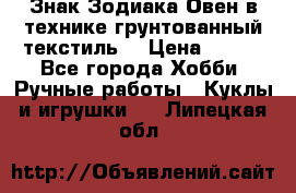 Знак Зодиака-Овен в технике грунтованный текстиль. › Цена ­ 600 - Все города Хобби. Ручные работы » Куклы и игрушки   . Липецкая обл.